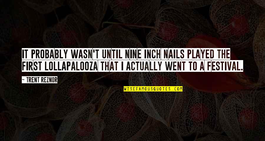 Lannoy Tiara Quotes By Trent Reznor: It probably wasn't until Nine Inch Nails played Lannoy Tiara Quotes By Trent Reznor: It probably wasn't until Nine Inch Nails played