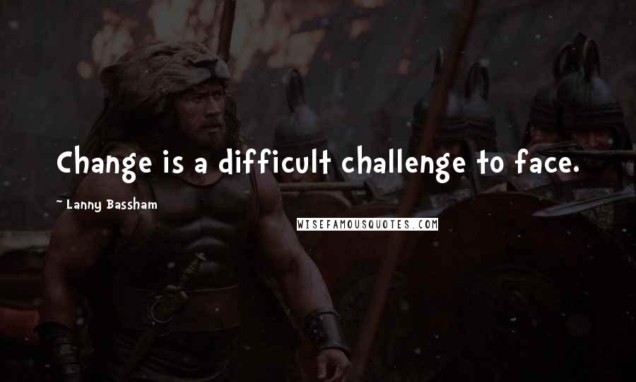 Lanny Bassham quotes: Change is a difficult challenge to face.