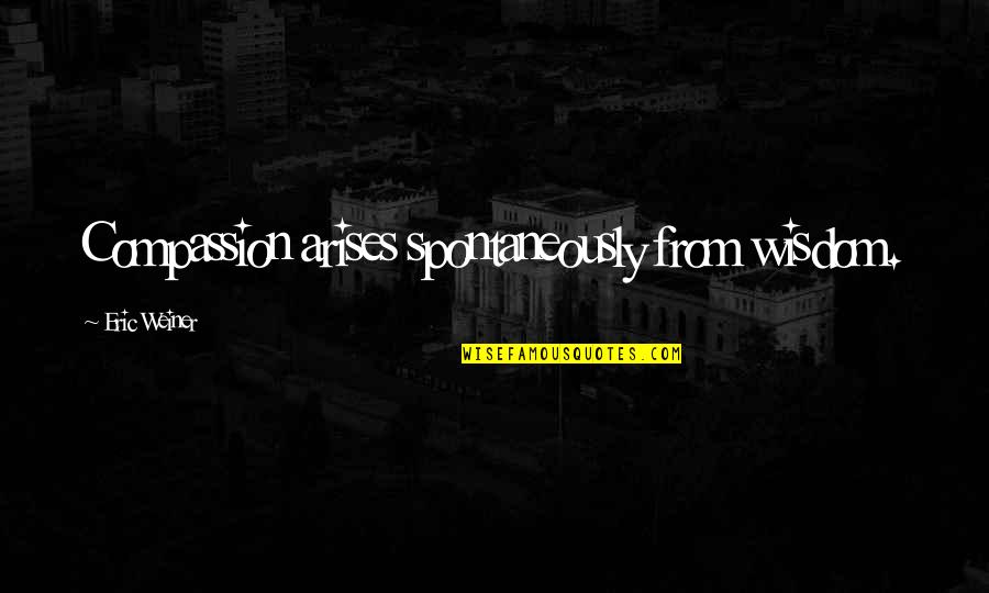 Lanny D Husebo Quotes By Eric Weiner: Compassion arises spontaneously from wisdom. Lanny D Husebo Quotes By Eric Weiner: Compassion arises spontaneously from wisdom.