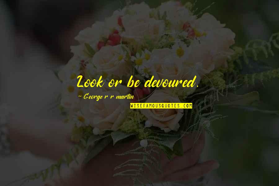 Lanny D Husebo Quotes By George R R Martin: Look or be devoured. Lanny D Husebo Quotes By George R R Martin: Look or be devoured.