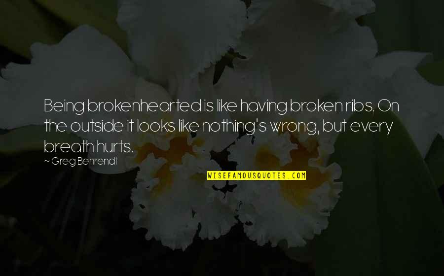 Lanois Deformity Quotes By Greg Behrendt: Being brokenhearted is like having broken ribs. On