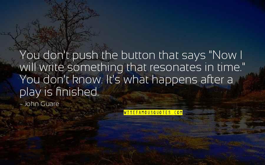 Lanonym Quotes By John Guare: You don't push the button that says "Now Lanonym Quotes By John Guare: You don't push the button that says "Now