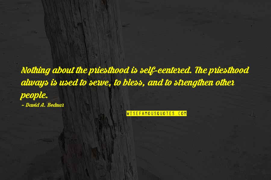 Lanotte Kaplan Quotes By David A. Bednar: Nothing about the priesthood is self-centered. The priesthood
