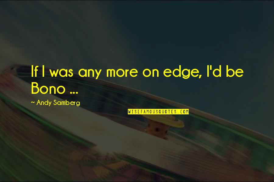 Lanouette Quotes By Andy Samberg: If I was any more on edge, I'd Lanouette Quotes By Andy Samberg: If I was any more on edge, I'd