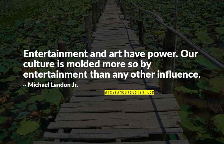 Lanouette Quotes By Michael Landon Jr.: Entertainment and art have power. Our culture is Lanouette Quotes By Michael Landon Jr.: Entertainment and art have power. Our culture is