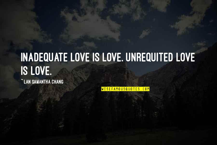Lan's Quotes By Lan Samantha Chang: Inadequate love is love. Unrequited love is love.