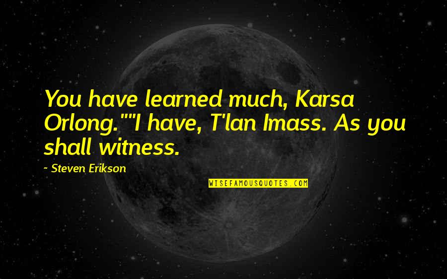 Lan's Quotes By Steven Erikson: You have learned much, Karsa Orlong.""I have, T'lan