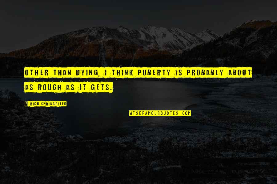 Lansburgh Rich Quotes By Rick Springfield: Other than dying, I think puberty is probably Lansburgh Rich Quotes By Rick Springfield: Other than dying, I think puberty is probably