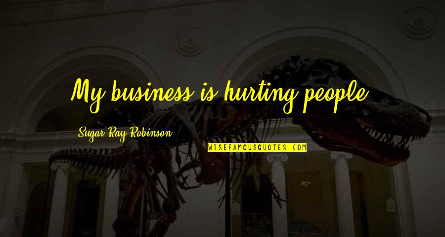 Lansdell Dequeen Quotes By Sugar Ray Robinson: My business is hurting people. Lansdell Dequeen Quotes By Sugar Ray Robinson: My business is hurting people.