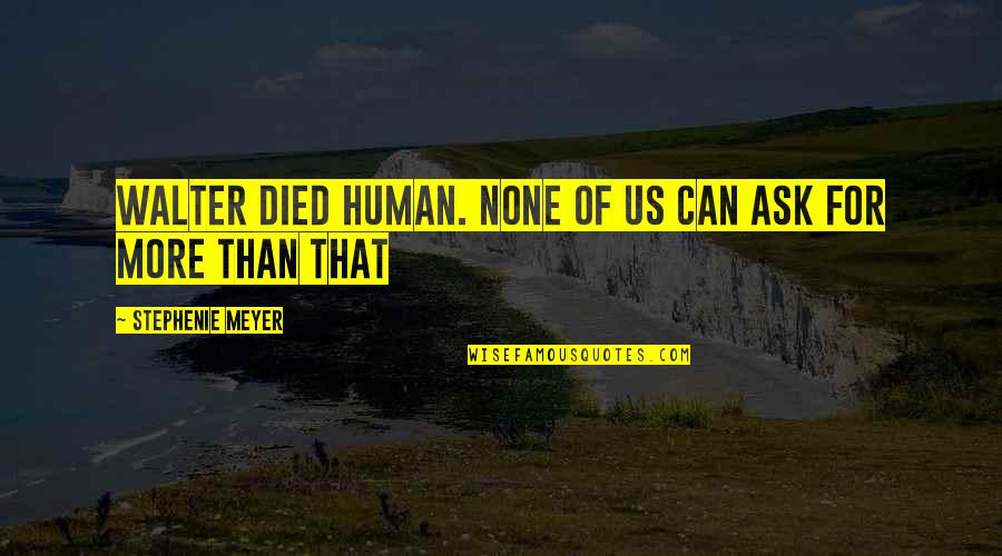 Lansel Lanister Quotes By Stephenie Meyer: Walter died human. None of us can ask