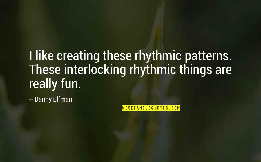 Lansia Sehat Quotes By Danny Elfman: I like creating these rhythmic patterns. These interlocking Lansia Sehat Quotes By Danny Elfman: I like creating these rhythmic patterns. These interlocking
