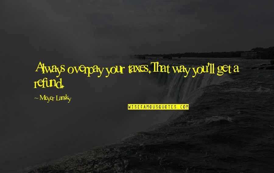 Lansky Quotes By Meyer Lansky: Always overpay your taxes.That way you'll get a Lansky Quotes By Meyer Lansky: Always overpay your taxes.That way you'll get a