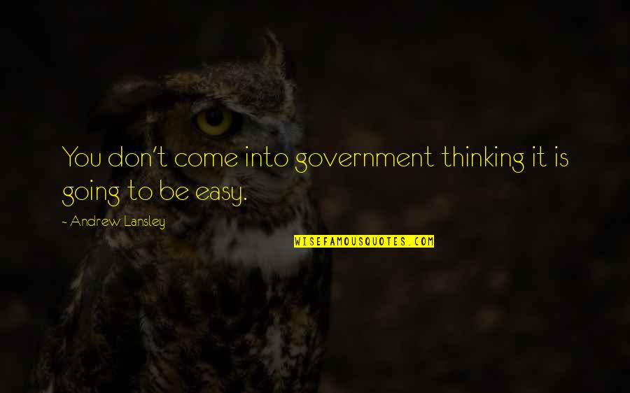 Lansley 2 Quotes By Andrew Lansley: You don't come into government thinking it is Lansley 2 Quotes By Andrew Lansley: You don't come into government thinking it is