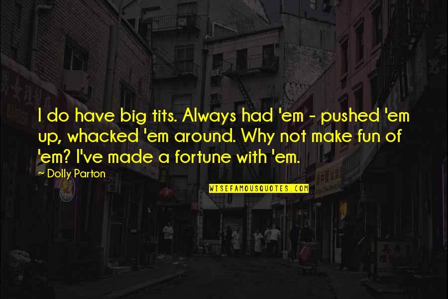 Lansman Nedir Quotes By Dolly Parton: I do have big tits. Always had 'em Lansman Nedir Quotes By Dolly Parton: I do have big tits. Always had 'em