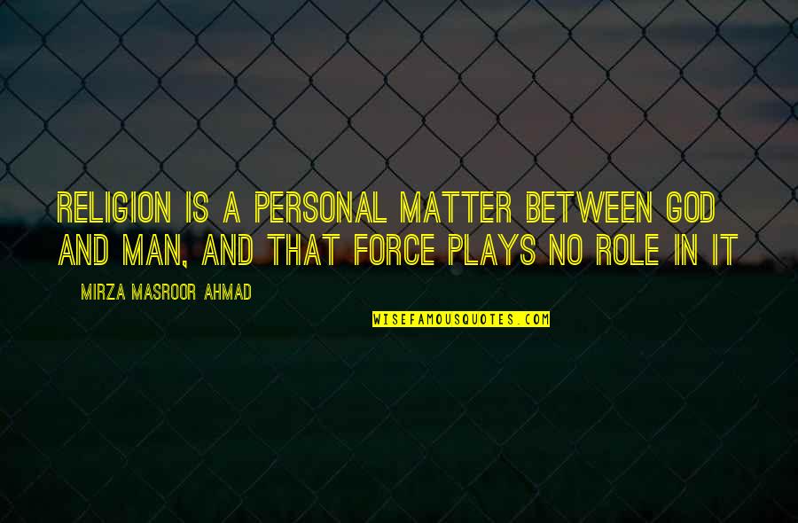 Lansom Quotes By Mirza Masroor Ahmad: Religion is a personal matter between God and Lansom Quotes By Mirza Masroor Ahmad: Religion is a personal matter between God and