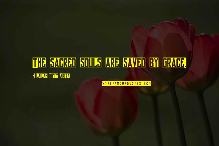 Lantay Pahambing Quotes By Lailah Gifty Akita: The sacred souls are saved by grace. Lantay Pahambing Quotes By Lailah Gifty Akita: The sacred souls are saved by grace.
