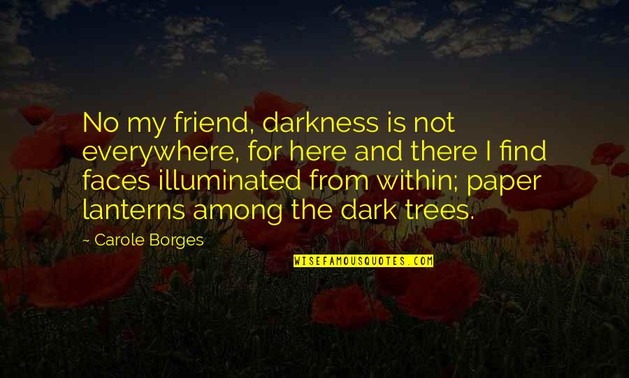Lanterns Quotes By Carole Borges: No my friend, darkness is not everywhere, for