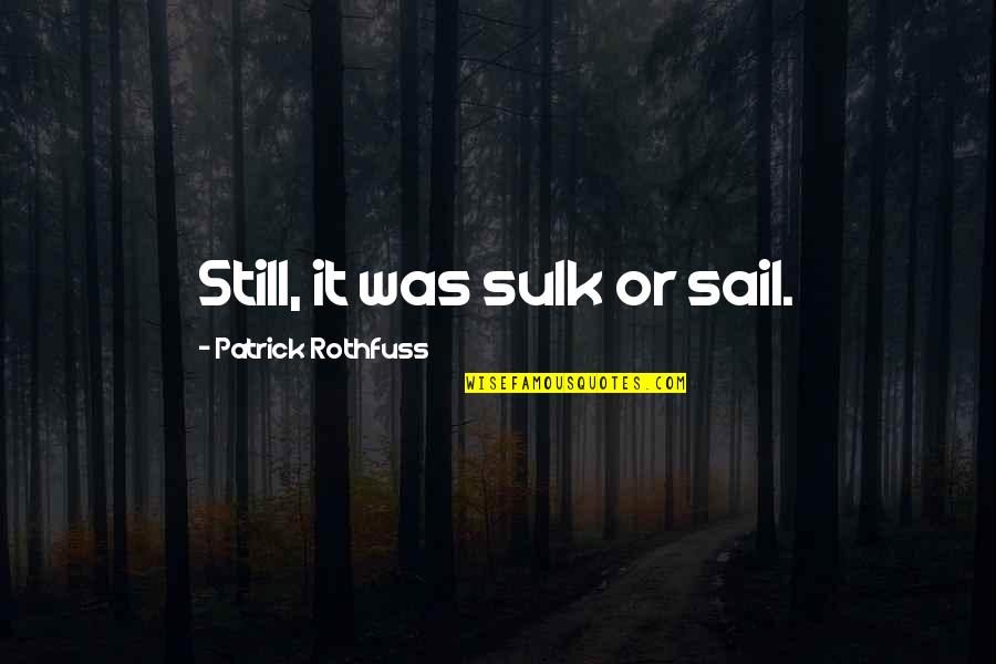 Lanthimos Dogtooth Quotes By Patrick Rothfuss: Still, it was sulk or sail. Lanthimos Dogtooth Quotes By Patrick Rothfuss: Still, it was sulk or sail.