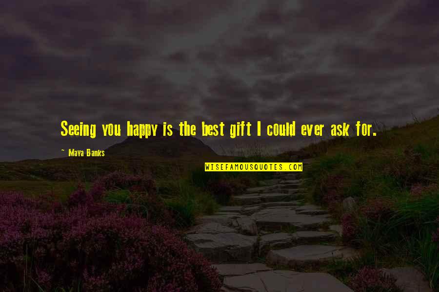 Lantiere Quotes By Maya Banks: Seeing you happy is the best gift I