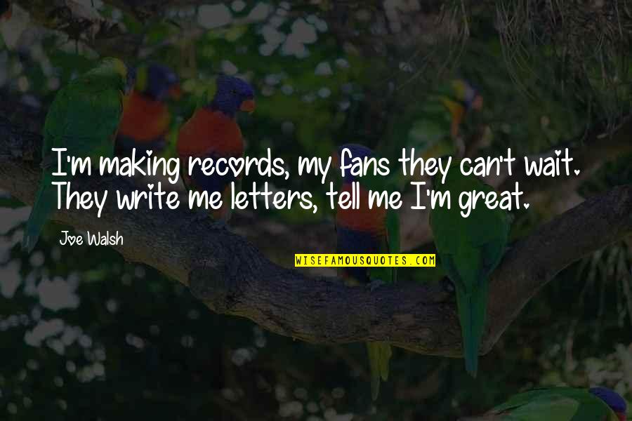 Lanting Gombong Quotes By Joe Walsh: I'm making records, my fans they can't wait.