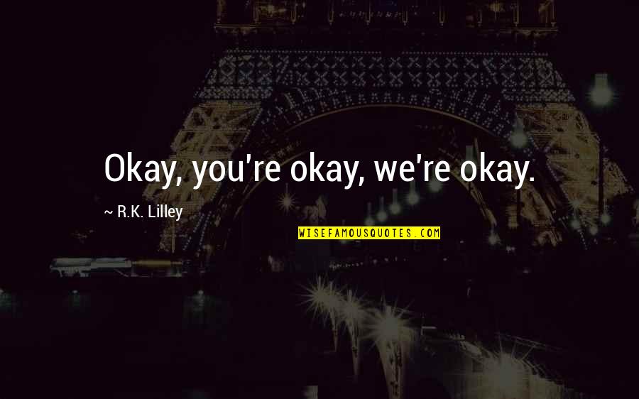 Lantirn Quotes By R.K. Lilley: Okay, you're okay, we're okay.