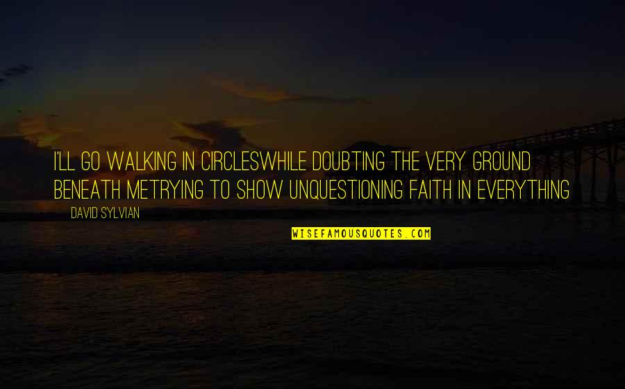 Lantix Quotes By David Sylvian: I'll go walking in circlesWhile doubting the very Lantix Quotes By David Sylvian: I'll go walking in circlesWhile doubting the very