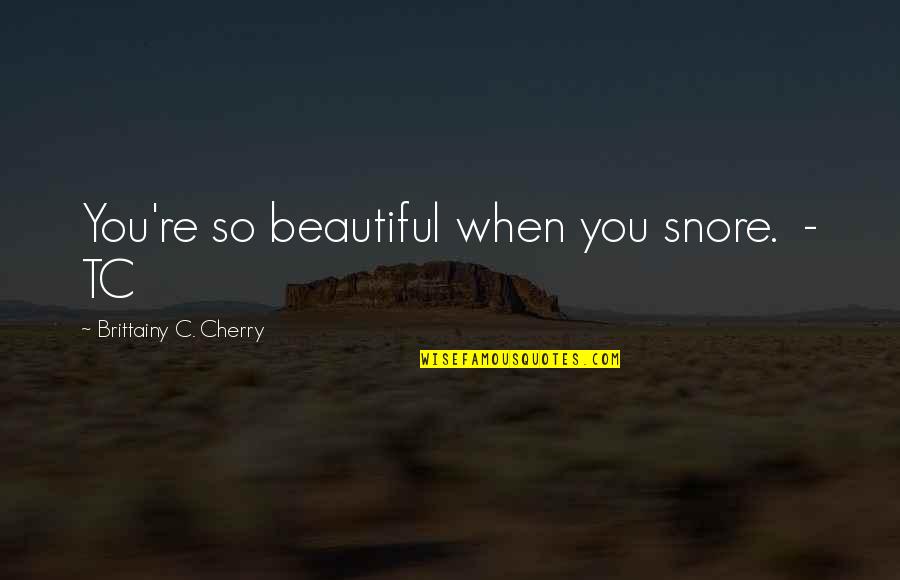 Lantz Quotes By Brittainy C. Cherry: You're so beautiful when you snore. - TC Lantz Quotes By Brittainy C. Cherry: You're so beautiful when you snore. - TC
