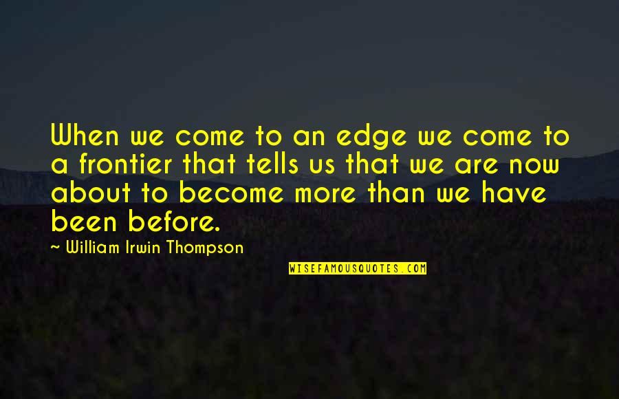 Lanus Fc Quotes By William Irwin Thompson: When we come to an edge we come Lanus Fc Quotes By William Irwin Thompson: When we come to an edge we come