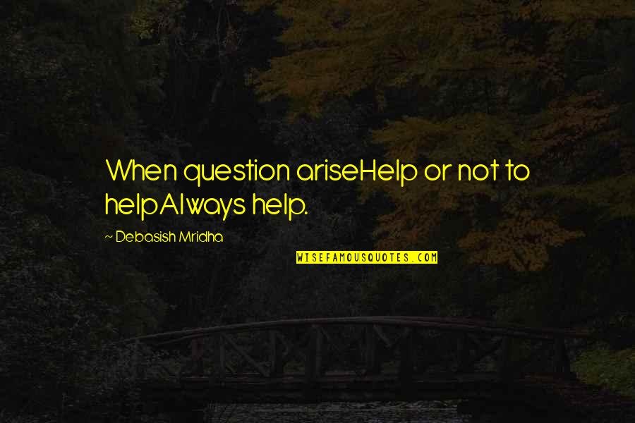 Lanuza Family Quotes By Debasish Mridha: When question ariseHelp or not to helpAlways help.