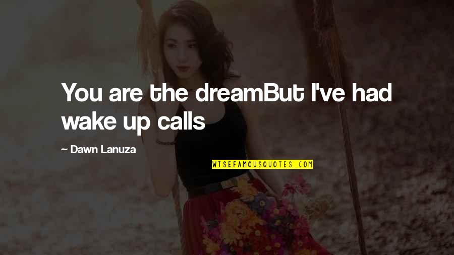 Lanuza Quotes By Dawn Lanuza: You are the dreamBut I've had wake up Lanuza Quotes By Dawn Lanuza: You are the dreamBut I've had wake up