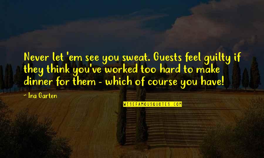 Lanuza Quotes By Ina Garten: Never let 'em see you sweat. Guests feel Lanuza Quotes By Ina Garten: Never let 'em see you sweat. Guests feel