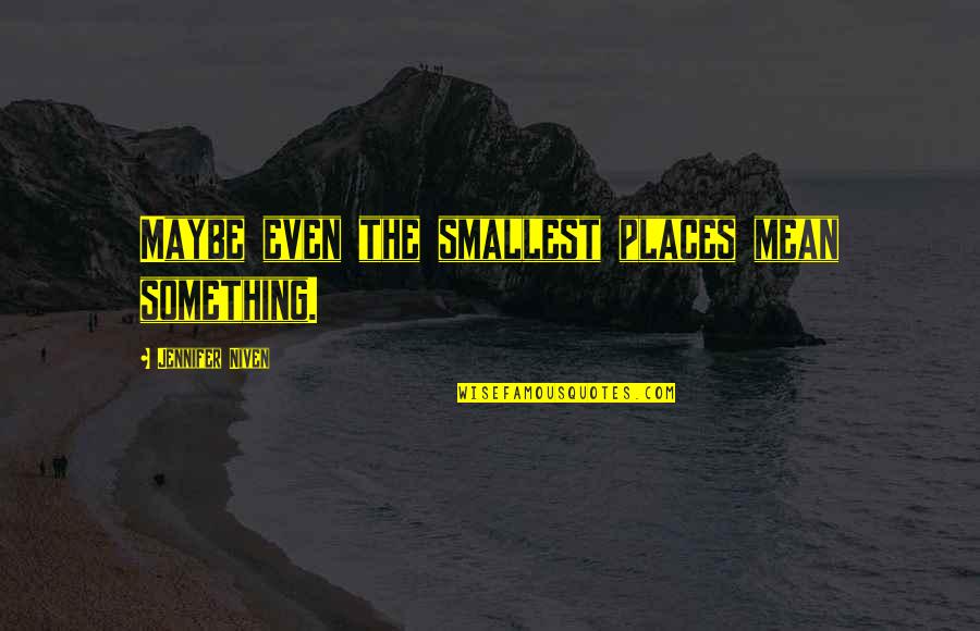 Lanuza Quotes By Jennifer Niven: Maybe even the smallest places mean something. Lanuza Quotes By Jennifer Niven: Maybe even the smallest places mean something.