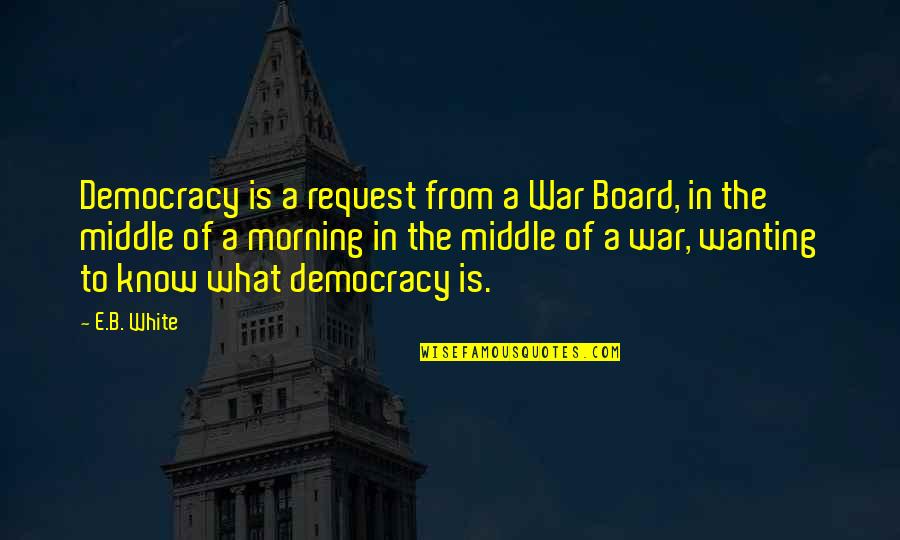Lany Band Quotes By E.B. White: Democracy is a request from a War Board,