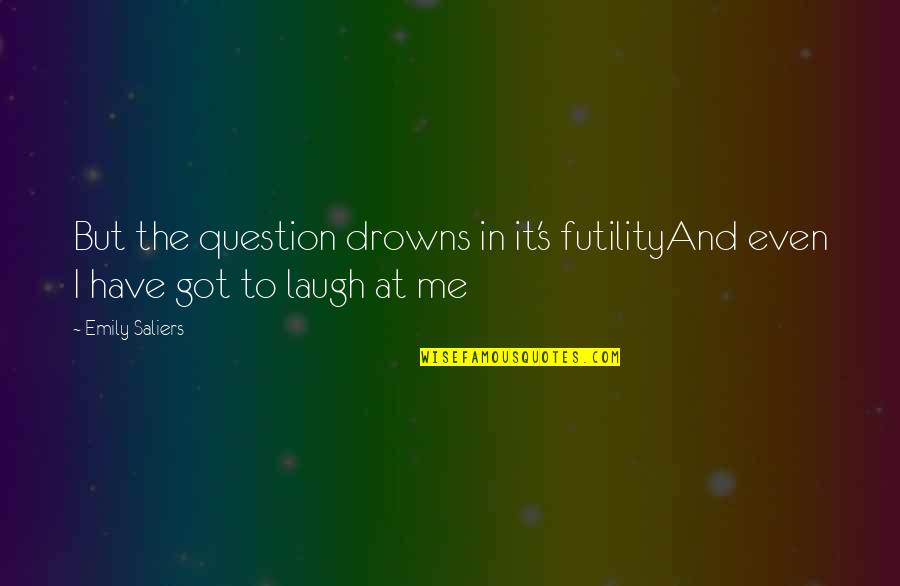 Lanza Quotes By Emily Saliers: But the question drowns in it's futilityAnd even