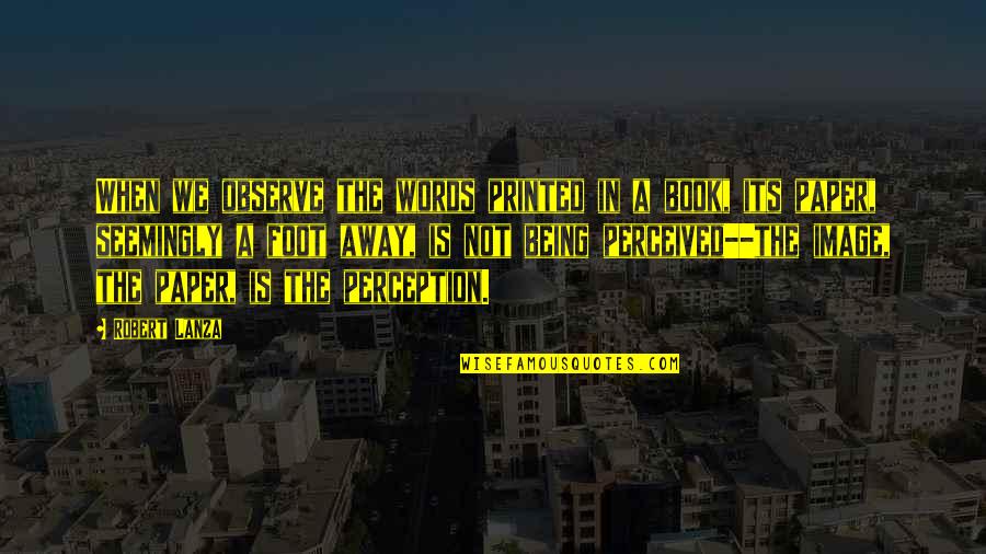 Lanza Quotes By Robert Lanza: When we observe the words printed in a Lanza Quotes By Robert Lanza: When we observe the words printed in a