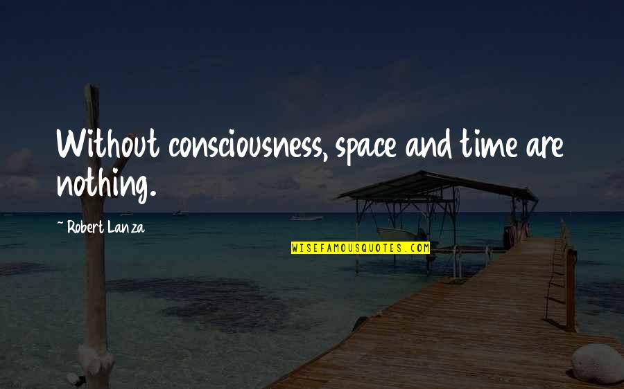 Lanza Quotes By Robert Lanza: Without consciousness, space and time are nothing. Lanza Quotes By Robert Lanza: Without consciousness, space and time are nothing.