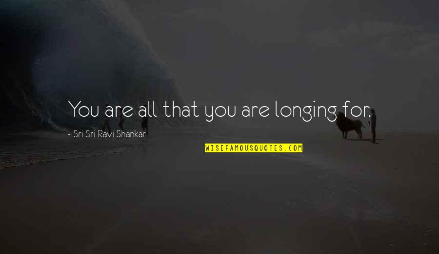 Lanza Quotes By Sri Sri Ravi Shankar: You are all that you are longing for.