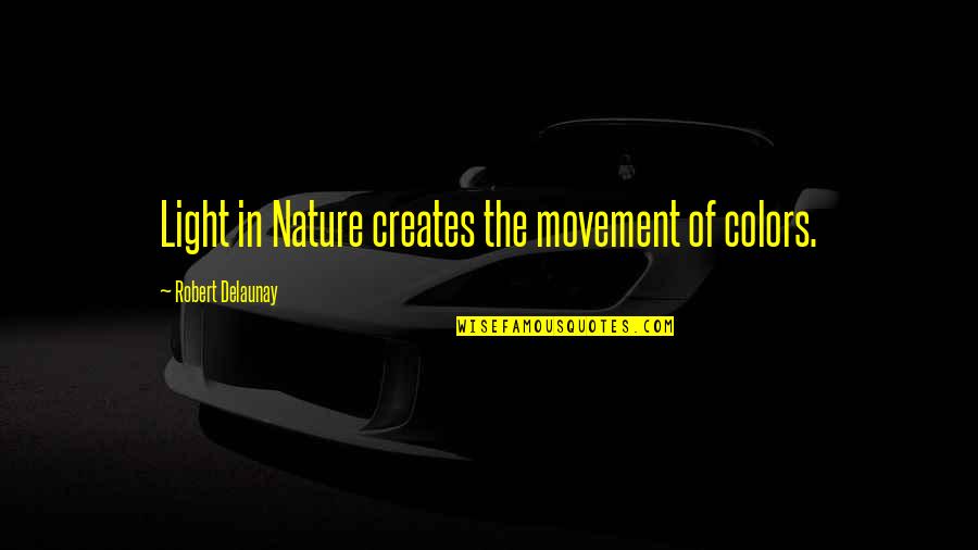 Lanzamientos Del Quotes By Robert Delaunay: Light in Nature creates the movement of colors.