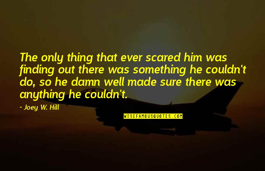 Lanzetta Brothers Quotes By Joey W. Hill: The only thing that ever scared him was Lanzetta Brothers Quotes By Joey W. Hill: The only thing that ever scared him was