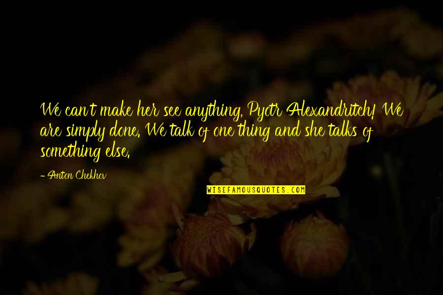 Lanzilli East Quotes By Anton Chekhov: We can't make her see anything, Pyotr Alexandritch! Lanzilli East Quotes By Anton Chekhov: We can't make her see anything, Pyotr Alexandritch!
