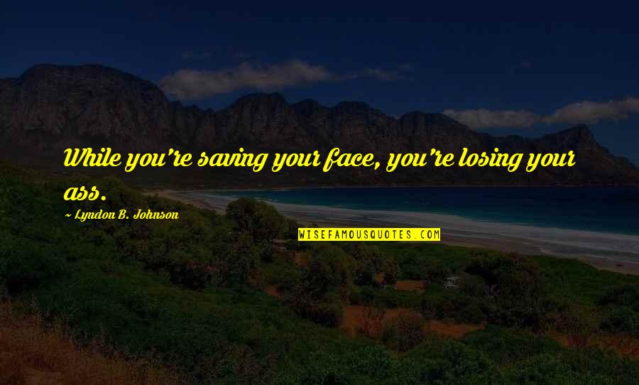 Lanzones Quotes By Lyndon B. Johnson: While you're saving your face, you're losing your