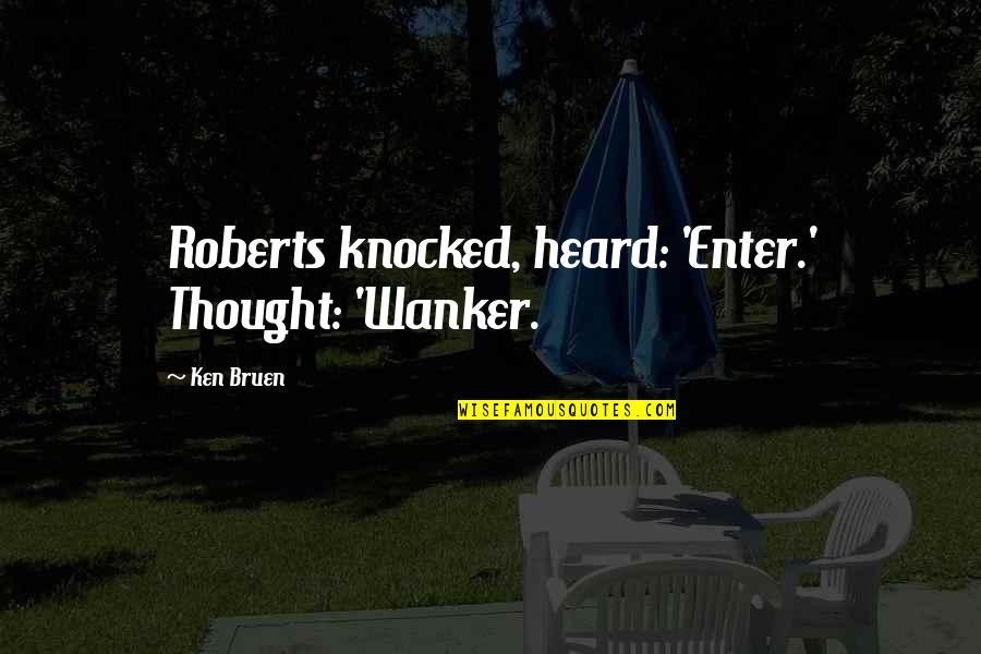 Lao Tse Tung Quotes By Ken Bruen: Roberts knocked, heard: 'Enter.' Thought: 'Wanker.