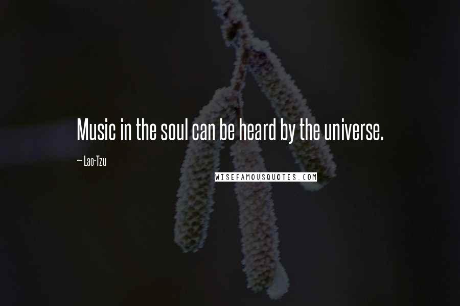 Lao-Tzu quotes: Music in the soul can be heard by the universe.