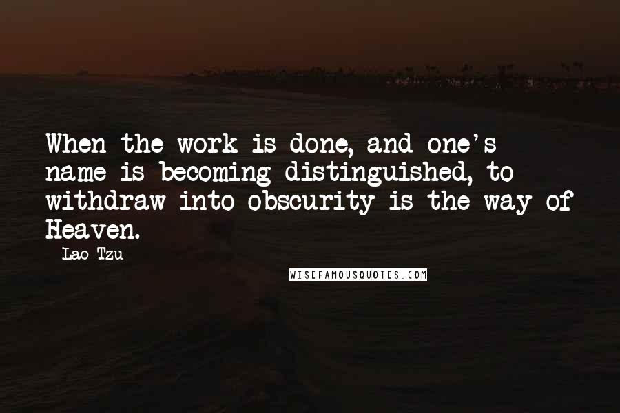 Lao-Tzu quotes: When the work is done, and one's name is becoming distinguished, to withdraw into obscurity is the way of Heaven.