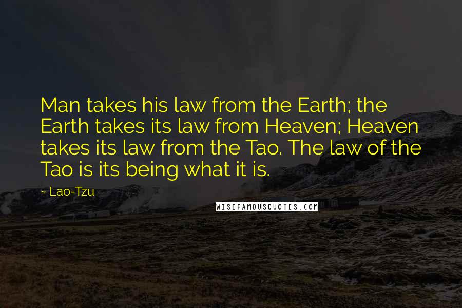Lao-Tzu quotes: Man takes his law from the Earth; the Earth takes its law from Heaven; Heaven takes its law from the Tao. The law of the Tao is its being what
