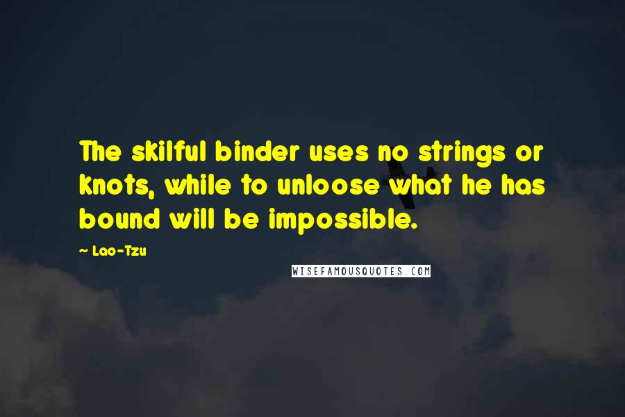 Lao-Tzu quotes: The skilful binder uses no strings or knots, while to unloose what he has bound will be impossible.