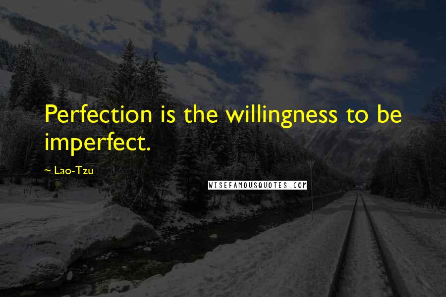 Lao-Tzu quotes: Perfection is the willingness to be imperfect.