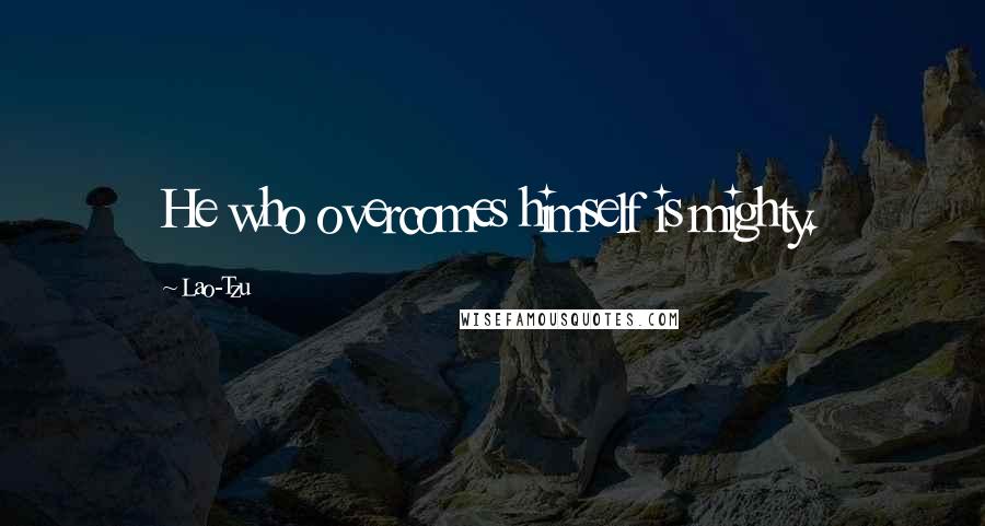 Lao-Tzu quotes: He who overcomes himself is mighty.