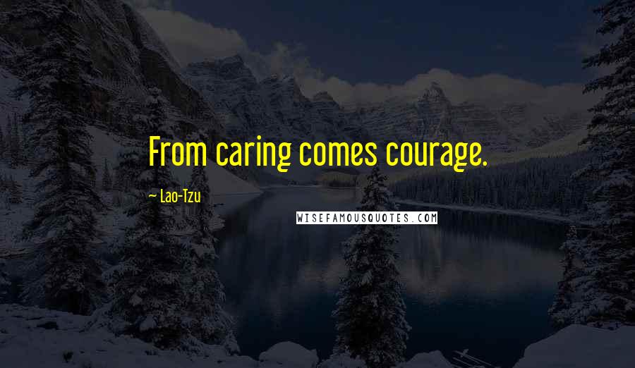 Lao-Tzu quotes: From caring comes courage.