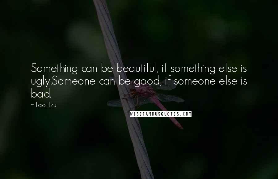 Lao-Tzu quotes: Something can be beautiful, if something else is ugly.Someone can be good, if someone else is bad.